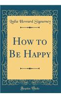 How to Be Happy (Classic Reprint)