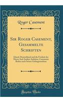 Sir Roger Casement, Gesammelte Schriften: Irland, Deutschland Und Die Freiheit Der Meere and Andere Aufsätze, Casements Reden Nach Seiner Gefangennahme (Classic Reprint)