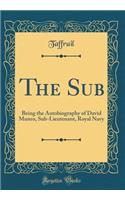 The Sub: Being the Autobiography of David Munro, Sub-Lieutenant, Royal Navy (Classic Reprint)