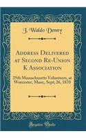 Address Delivered at Second Re-Union K Association: 25th Massachusetts Volunteers, at Worcester, Mass;, Sept; 26, 1870 (Classic Reprint)