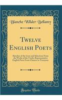 Twelve English Poets: Sketches of the Lives and Selections from the Works of the Twelve Representative English Poets from Chaucer to Tennyson (Classic Reprint): Sketches of the Lives and Selections from the Works of the Twelve Representative English Poets from Chaucer to Tennyson (Classic Reprint)