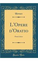 L'Opere d'Oratio: Poeta Lirico (Classic Reprint): Poeta Lirico (Classic Reprint)