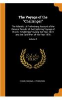 The Voyage of the Challenger: The Atlantic: A Preliminary Account of the General Results of the Exploring Voyage of H.M.S. Challenger During the Year 1873 and the Early Part of the Year 1876; Volume 1