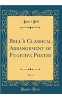 Bell's Classical Arrangement of Fugitive Poetry, Vol. 9 (Classic Reprint)