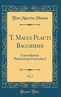 T. Macci Plauti Bacchides, Vol. 3: Comoediarum Plautinarum; Facsiculus I (Classic Reprint)