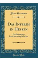 Das Interim in Hessen: Ein Beitrag Zur Reformationsgeschichte (Classic Reprint)