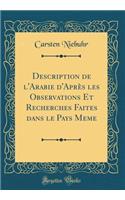 Description de l'Arabie d'AprÃ¨s Les Observations Et Recherches Faites Dans Le Pays Meme (Classic Reprint)