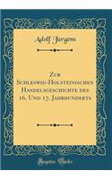Zur Schleswig-Holsteinischen Handelsgeschichte des 16. Und 17. Jahrhunderts (Classic Reprint)