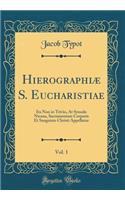 HierographiÃ¦ S. Eucharistiae, Vol. 1: Ita Non in Trivio, at Synodo Nicana, Sacramentum Corporis Et Sanguinis Christi Appellatur (Classic Reprint)