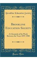 Brookline Education Society: A Chronicle of Its Work Between the Years 1895-1908 (Classic Reprint): A Chronicle of Its Work Between the Years 1895-1908 (Classic Reprint)