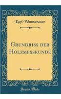 Grundriss der Holzmesskunde (Classic Reprint)