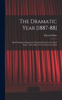 Dramatic Year [1887-88]: Brief Criticisms of Important Theatrical Events in the United States: With a Sketch of the Season in London