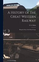 History of the Great Western Railway; Being the Story of the Broad Gauge