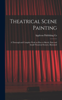 Theatrical Scene Painting; a Thorough and Complete Work on how to Sketch, Paint and Install Theatrical Scenery, Illustrated