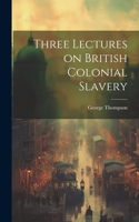 Three Lectures on British Colonial Slavery