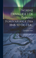 Norske Frivillige I De Danske Forsvarskige Fra 1848-50 Og I 64...
