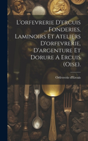 L'orfevrerie D'ercuis ... Fonderies, Laminoirs Et Ateliers D'orfevrerie, D'argenture Et Dorure A Ercuis (oise).