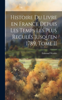 Histoire du Livre en France Depuis les Temps les Plus Reculés Jusqu'en 1789, Tome II
