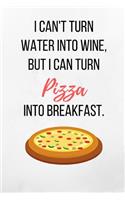 I Can't Turn Water Into Wine, But I Can Turn Pizza Into Breakfast.: White Pizza Notebook/Journal 120 Pages (6x 9)