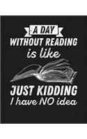 A Day Without Reading Is...Just Kidding, I Have NO Idea: Reading Log Gift for Book Lovers, Readers and Bibliophiles
