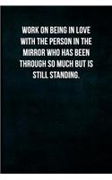 Work on being in love with the person in the mirror who has been through so much but is still standing.