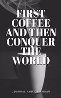 First Coffee And Then Conquer The World: Blank Lined Journal With Calendar For Coffee Lovers