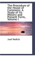 The Procedure of the House of Commons: A Study of Its History and Present Form, Volume I