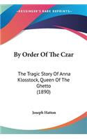 By Order Of The Czar: The Tragic Story Of Anna Klosstock, Queen Of The Ghetto (1890)(English)