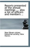 Reports Presented at the Annual Meetings ... Also a List of Officers and Members ..