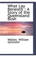 What Lay Beneath: A Story of the Queensland Bush: A Story of the Queensland Bush