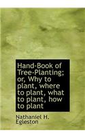 Hand-Book of Tree-Planting; Or, Why to Plant, Where to Plant, What to Plant, How to Plant: (English)