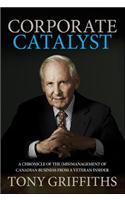 Corporate Catalyst: A Chronicle of the (Mis)Management of Canadian Business from a Veteran Insider