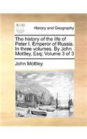 The History of the Life of Peter I. Emperor of Russia. in Three Volumes. by John Mottley, Esq; Volume 3 of 3