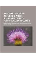 Reports of Cases Adjudged in the Supreme Court of Pennsylvania Volume 8