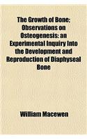 The Growth of Bone; Observations on Osteogenesis: An Experimental Inquiry Into the Development and Reproduction of Diaphyseal Bone