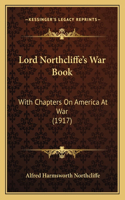 Lord Northcliffe's War Book: With Chapters on America at War (1917)