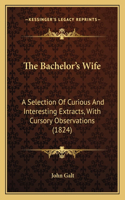 The Bachelor's Wife: A Selection Of Curious And Interesting Extracts, With Cursory Observations (1824)