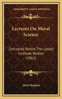 Lectures on Moral Science: Delivered Before the Lowell Institute, Boston (1862)