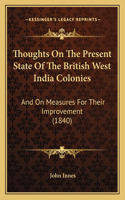 Thoughts On The Present State Of The British West India Colonies: And On Measures For Their Improvement (1840)(English)