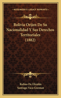 Bolivia Orijen de Su Nacionalidad y Sus Derechos Territoriales (1882)