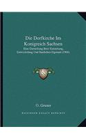 Die Dorfkirche Im Konigreich Sachsen: Eine Darstellung Ihrer Entstehung, Entwickelung Und Baulichen Eigenart (1904)(German)