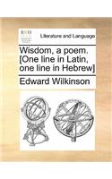 Wisdom, a Poem. [one Line in Latin, One Line in Hebrew]