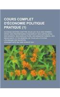 Cours Complet D'Economie Politique Pratique; Ouvrage Destine a Mettre Sous Les Yeux Des Hommes D'Etat, Des Proprietaires Fonciers Et Des Capitalistes,