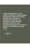 A Second Defence of the Three Letters to a Gentleman Dissenting from the Church of England, Against a Pamphlet, Entitled, the Dissenting Gentleman's
