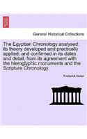 Egyptian Chronology analysed: its theory developed and practically applied; and confirmed in its dates and detail, from its agreement with the hieroglyphic monuments and the Scri