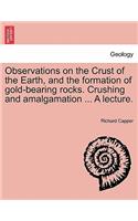 Observations on the Crust of the Earth, and the Formation of Gold-Bearing Rocks. Crushing and Amalgamation ... a Lecture.