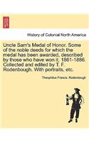 Uncle Sam's Medal of Honor. Some of the Noble Deeds for Which the Medal Has Been Awarded, Described by Those Who Have Won It. 1861-1886. Collected and Edited by T. F. Rodenbough. with Portraits, Etc.