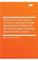 Speech of Hon. Isaac I. Stevens, Delegate from Washington Territory, on the Washington and Oregon War Claims: (English)