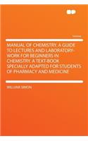 Manual of Chemistry. a Guide to Lectures and Laboratory-Work for Beginners in Chemistry. a Text-Book Specially Adapted for Students of Pharmacy and Medicine