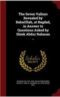 The Seven Valleys Revealed by BahaUllah, at Bagdad, in Answer to Questions Asked by Shiek Abdur Rahman ..
